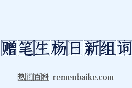 赠笔生杨日新组词是什么意思的图片